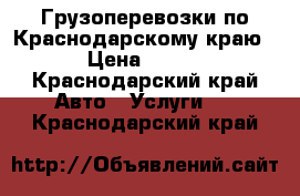 Грузоперевозки по Краснодарскому краю › Цена ­ 500 - Краснодарский край Авто » Услуги   . Краснодарский край